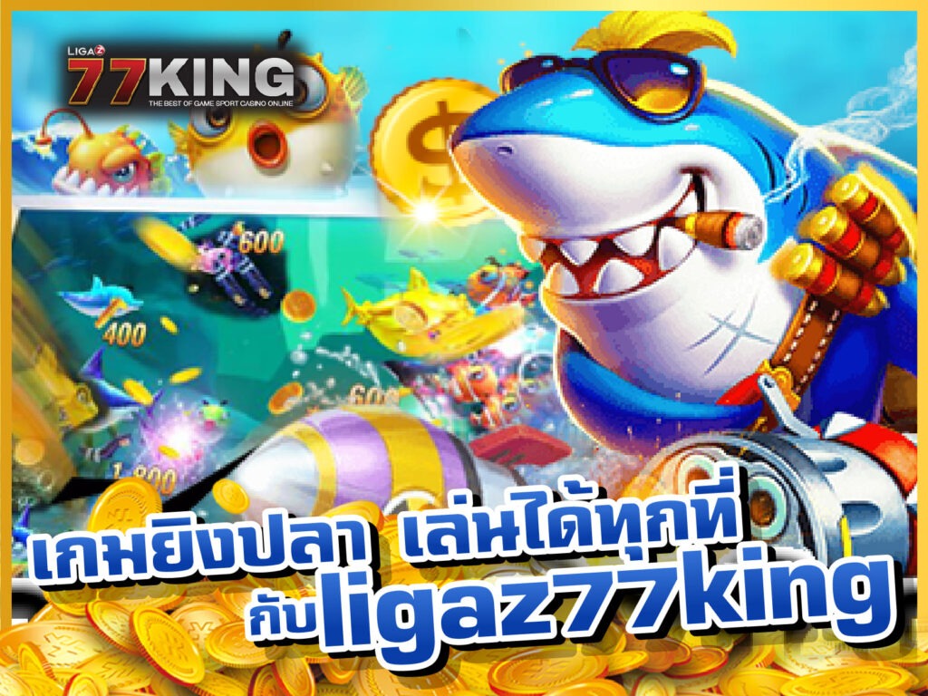 เกมยิงปลา เล่นได้ทุกที่ กับ ligaz77king  เกมออนไลน์ ได้เงินจริง
