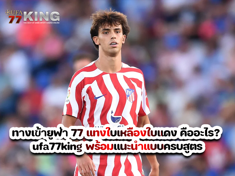 ทางเข้ายูฟ่า 77 แทงใบเหลืองใบแดง คืออะไร? ufa77king พร้อมแนะนำแบบครบสูตร