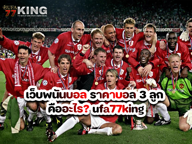 เว็บพนันบอล ราคาบอล 3 ลูก คืออะไร? ufa77king