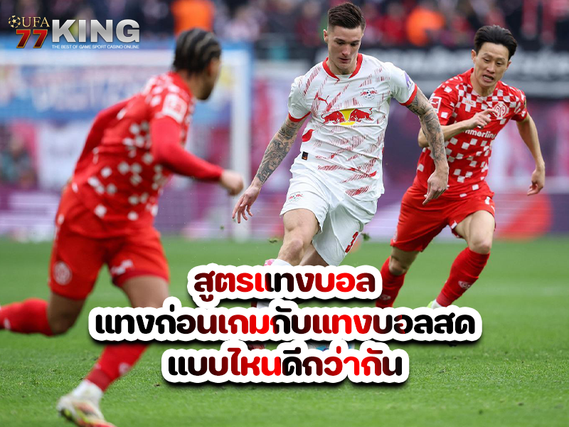 สูตรแทงบอล แทงก่อนเกมกับแทงบอลสด แบบไหนดีกว่ากัน