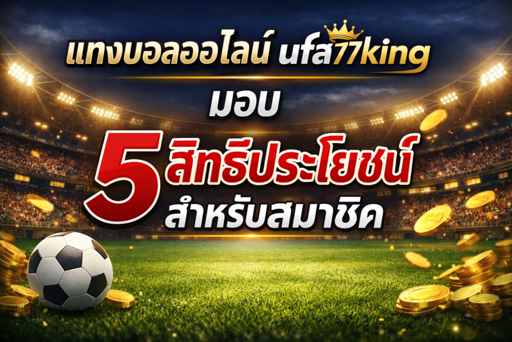 แทงบอลออนไลน์ ufa77king มอบ 5 สิทธิประโยชน์สำหรับสมาชิก