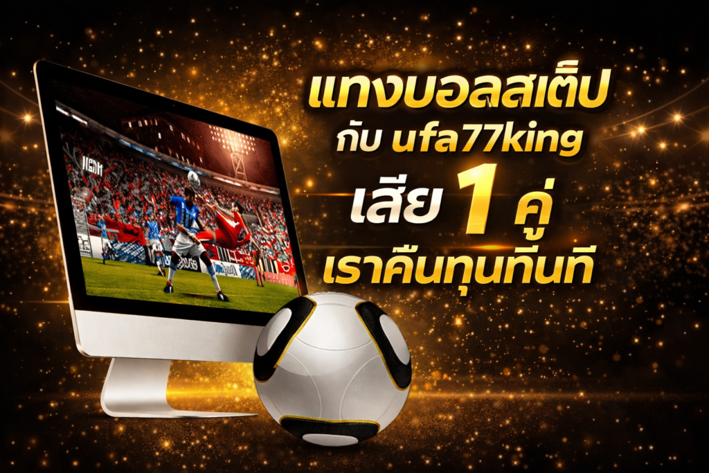แทงบอลสเต็ป กับ ufa77king เสีย 1 คู่ เราคืนทุนทันที